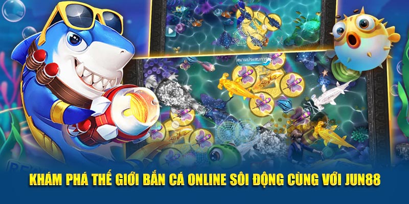 Kham Pha The Gioi Ban Ca Online Soi Dong Cung Voi Jun88